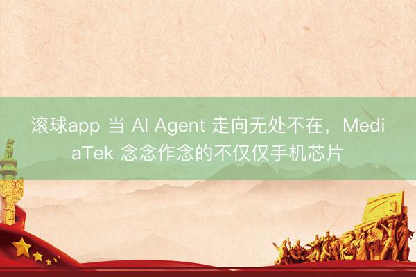 滚球app 当 AI Agent 走向无处不在，MediaTek 念念作念的不仅仅手机芯片