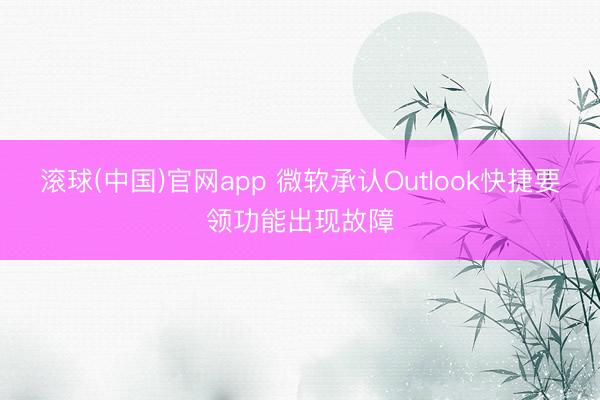 滚球(中国)官网app 微软承认Outlook快捷要领功能出现故障