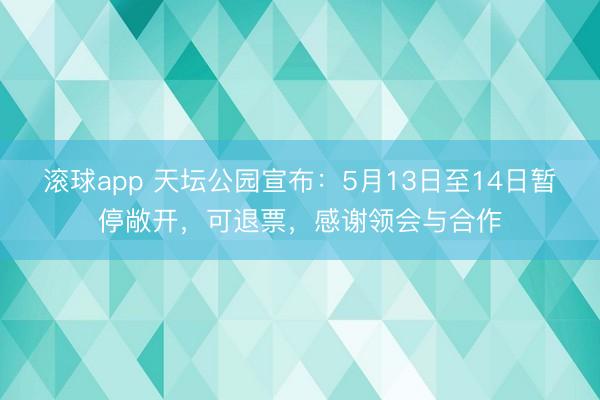 滚球app 天坛公园宣布：5月13日至14日暂停敞开，可退票，感谢领会与合作