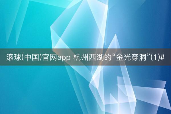 滚球(中国)官网app 杭州西湖的“金光穿洞”(1)#