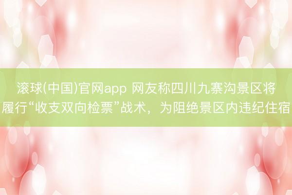 滚球(中国)官网app 网友称四川九寨沟景区将履行“收支双向检票”战术，为阻绝景区内违纪住宿