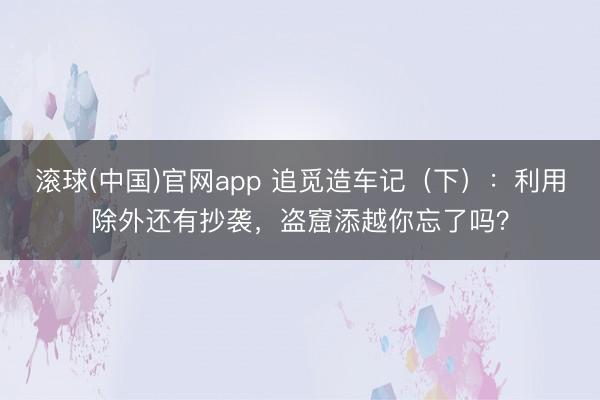滚球(中国)官网app 追觅造车记（下）：利用除外还有抄袭，盗窟添越你忘了吗？