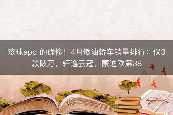滚球app 的确惨！4月燃油轿车销量排行：仅3款破万，轩逸丢冠，蒙迪欧第38