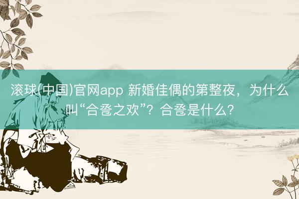 滚球(中国)官网app 新婚佳偶的第整夜，为什么叫“合卺之欢”？合卺是什么？