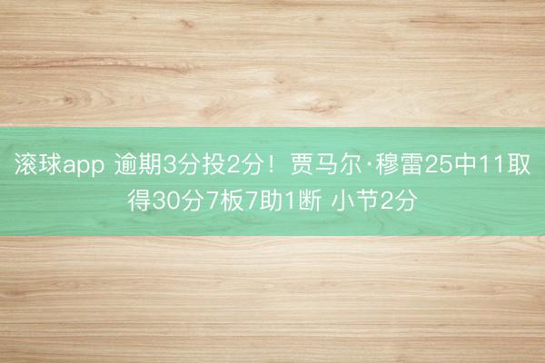 滚球app 逾期3分投2分！贾马尔·穆雷25中11取得30分7板7助1断 小节2分