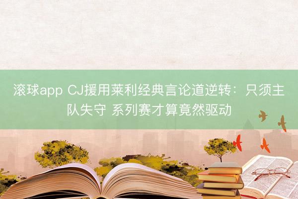 滚球app CJ援用莱利经典言论道逆转：只须主队失守 系列赛才算竟然驱动