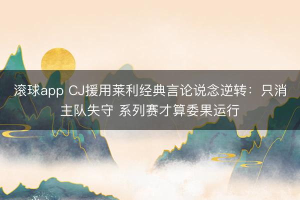 滚球app CJ援用莱利经典言论说念逆转：只消主队失守 系列赛才算委果运行