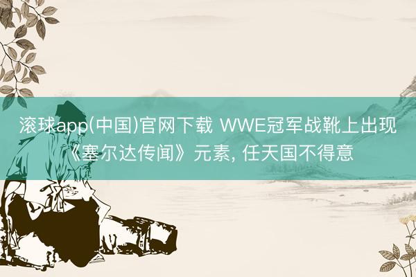 滚球app(中国)官网下载 WWE冠军战靴上出现《塞尔达传闻》元素， 任天国不得意