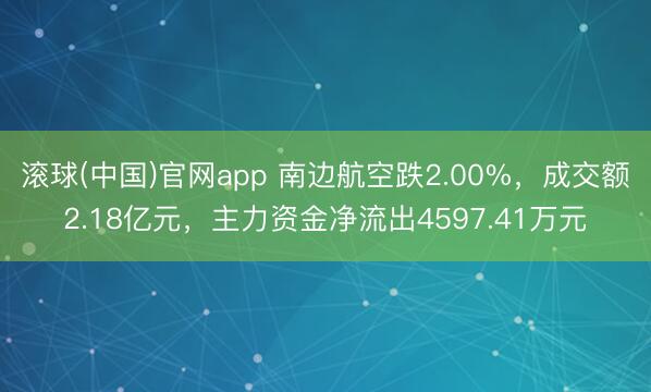 滚球(中国)官网app 南边航空跌2.00%，成交额2.18亿元，主力资金净流出4597.41万元