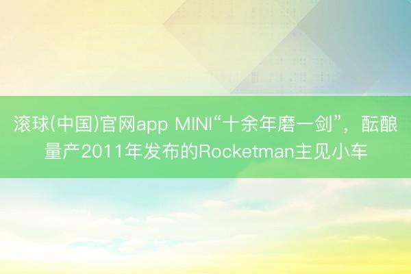 滚球(中国)官网app MINI“十余年磨一剑”，酝酿量产2011年发布的Rocketman主见小车