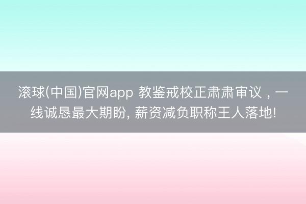 滚球(中国)官网app 教鉴戒校正肃肃审议 ， 一线诚恳最大期盼， 薪资减负职称王人落地!