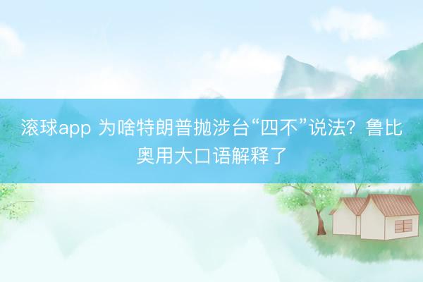 滚球app 为啥特朗普抛涉台“四不”说法？鲁比奥用大口语解释了