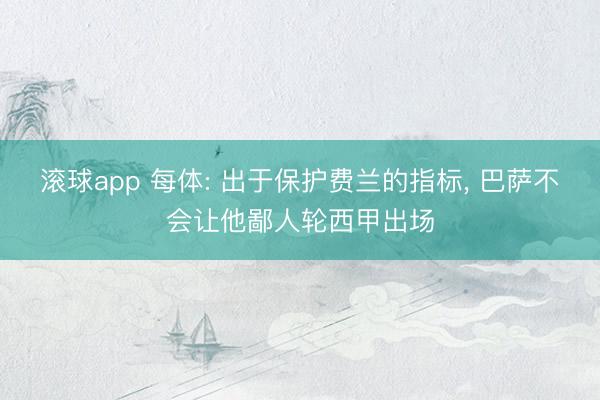 滚球app 每体: 出于保护费兰的指标， 巴萨不会让他鄙人轮西甲出场