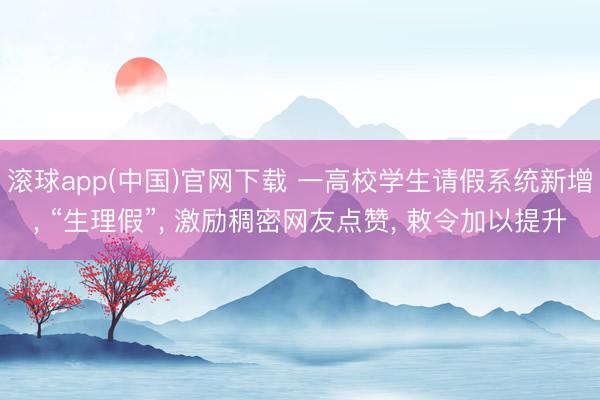 滚球app(中国)官网下载 一高校学生请假系统新增， “生理假”， 激励稠密网友点赞， 敕令加以提升