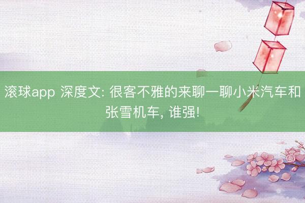 滚球app 深度文: 很客不雅的来聊一聊小米汽车和张雪机车， 谁强!