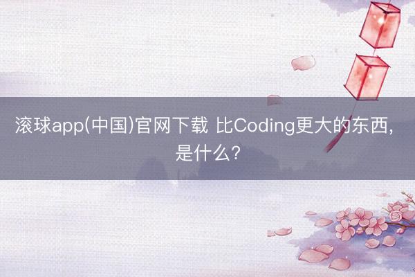 滚球app(中国)官网下载 比Coding更大的东西, 是什么?