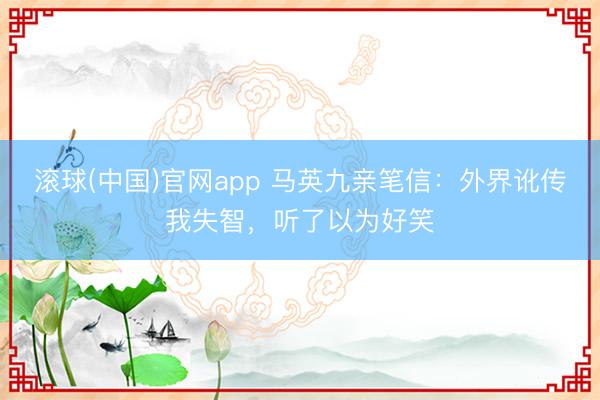 滚球(中国)官网app 马英九亲笔信：外界讹传我失智，听了以为好笑
