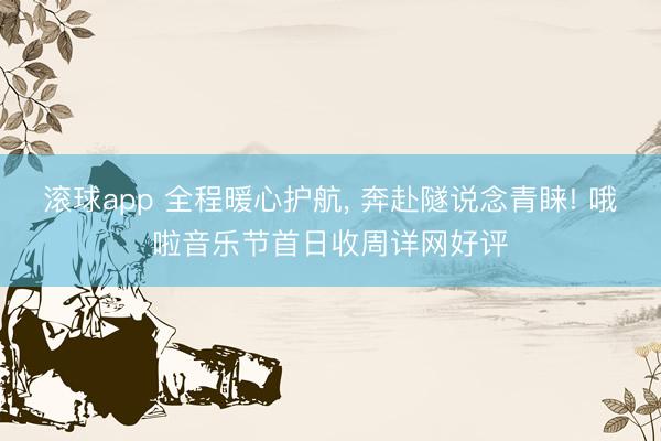 滚球app 全程暖心护航, 奔赴隧说念青睐! 哦啦音乐节首日收周详网好评