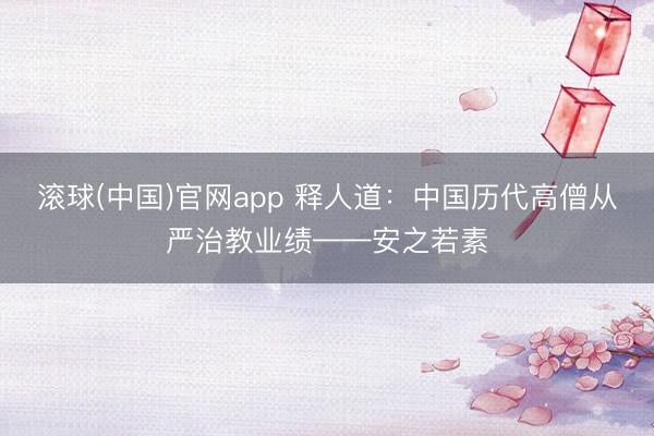 滚球(中国)官网app 释人道：中国历代高僧从严治教业绩——安之若素