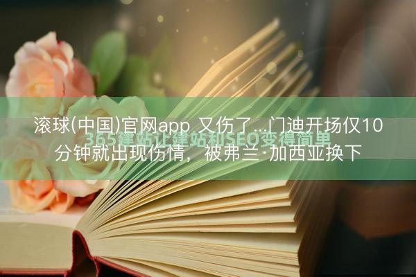滚球(中国)官网app 又伤了...门迪开场仅10分钟就出现伤情，被弗兰·加西亚换下