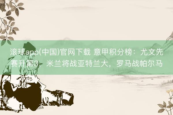 滚球app(中国)官网下载 意甲积分榜：尤文先赛升第3，米兰将战亚特兰大，罗马战帕尔马