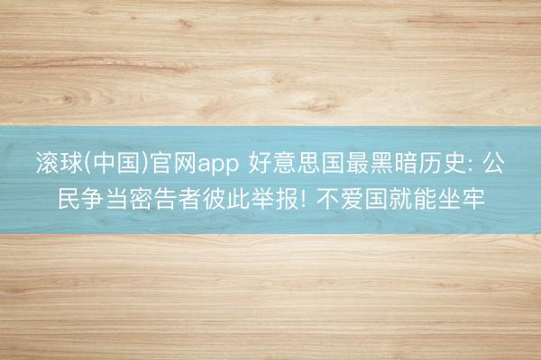 滚球(中国)官网app 好意思国最黑暗历史: 公民争当密告者彼此举报! 不爱国就能坐牢