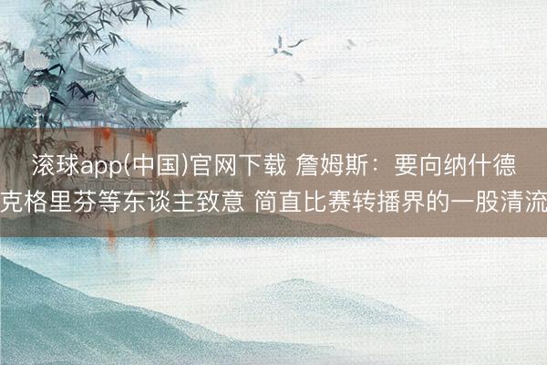 滚球app(中国)官网下载 詹姆斯：要向纳什德克格里芬等东谈主致意 简直比赛转播界的一股清流