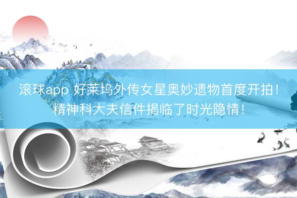滚球app 好莱坞外传女星奥妙遗物首度开拍！精神科大夫信件揭临了时光隐情！