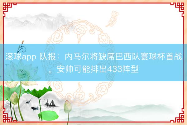 滚球app 队报：内马尔将缺席巴西队寰球杯首战，安帅可能排出433阵型