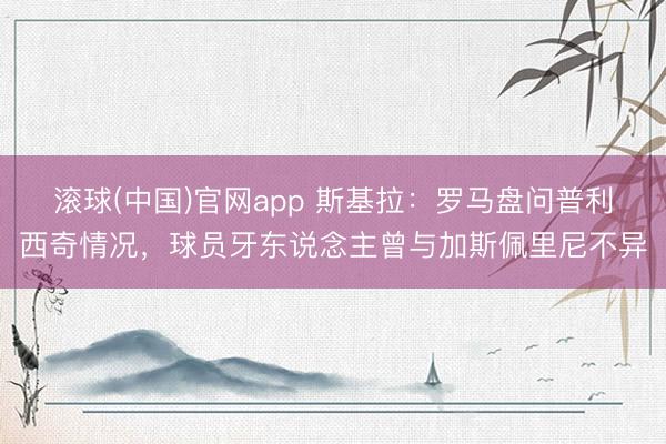 滚球(中国)官网app 斯基拉：罗马盘问普利西奇情况，球员牙东说念主曾与加斯佩里尼不异