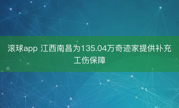 滚球app 江西南昌为135.04万奇迹家提供补充工伤保障