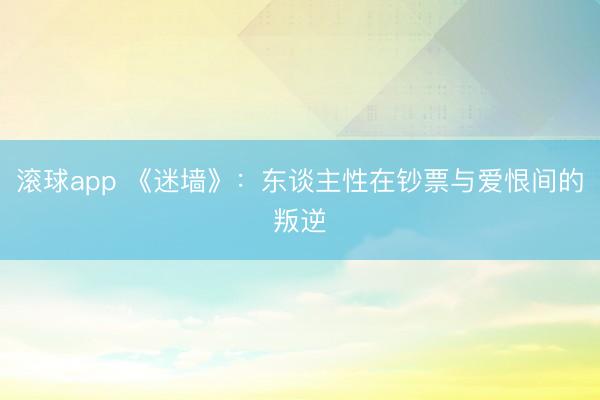 滚球app 《迷墙》：东谈主性在钞票与爱恨间的叛逆