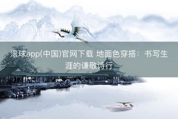 滚球app(中国)官网下载 地面色穿搭：书写生涯的谦敬诗行