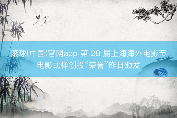 滚球(中国)官网app 第 28 届上海海外电影节电影式样创投“荣誉”昨日颁发