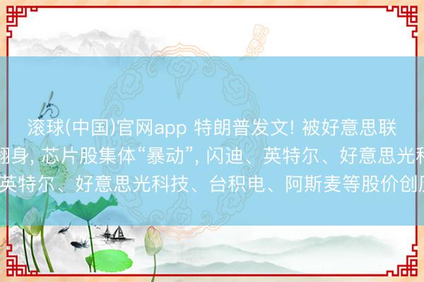 滚球(中国)官网app 特朗普发文! 被好意思联储“吓崩”的科技股整夜翻身， 芯片股集体“暴动”， 闪迪、英特尔、好意思光科技、台积电、阿斯麦等股价创历史新高