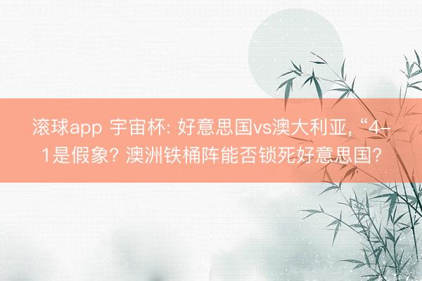 滚球app 宇宙杯: 好意思国vs澳大利亚， “4-1是假象? 澳洲铁桶阵能否锁死好意思国?