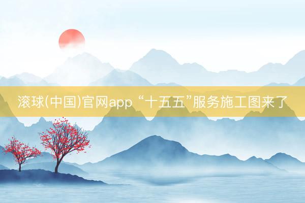 滚球(中国)官网app “十五五”服务施工图来了